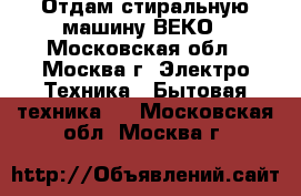 Отдам стиральную машину ВЕКО - Московская обл., Москва г. Электро-Техника » Бытовая техника   . Московская обл.,Москва г.